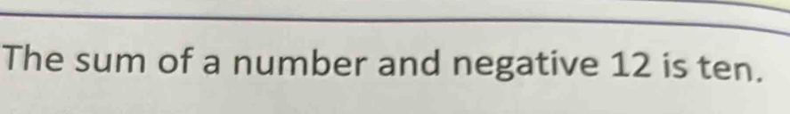 The sum of a number and negative 12 is ten.