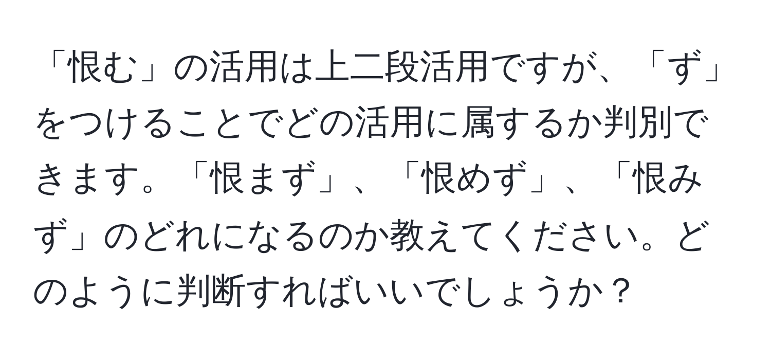 「恨む」の活用は上二段活用ですが、「ず」をつけることでどの活用に属するか判別できます。「恨まず」、「恨めず」、「恨みず」のどれになるのか教えてください。どのように判断すればいいでしょうか？