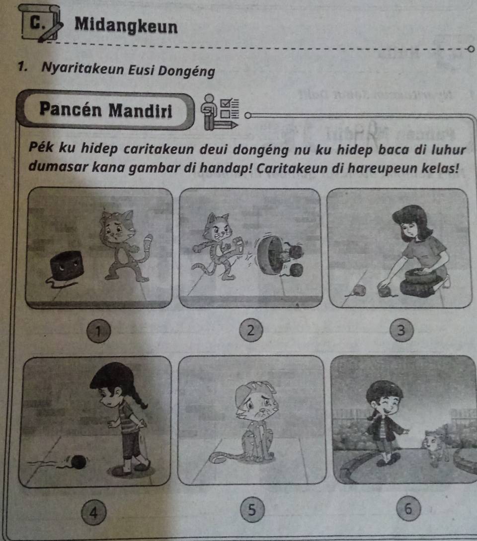 Midangkeun 
1. Nyaritakeun Eusi Dongéng 
Pancén Mandiri 
Pék ku hidep caritakeun deui dongéng nu ku hidep baca di luhur 
dumasar kana gambar di handap! Caritakeun di hareupeun kelas! 
1 
2 
3 
4 
5
6