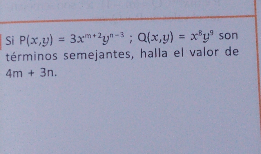 Si P(x,y)=3x^(m+2)y^(n-3); Q(x,y)=x^8y^9 son 
términos semejantes, halla el valor de
4m+3n.