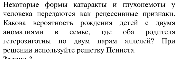 Некоторые формы катаракты и глухонемоты у 
человека передаются как рецессивные признаки. 
Κакова вероятность рождения детей с двумя 
аномалиями в семье, где оба родителя 
гетерозиготнь по двум парам аллелей? При 
решении исπользуйте решетку Пеннета.