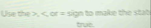 Use the , , or = sign to make the state 
true.