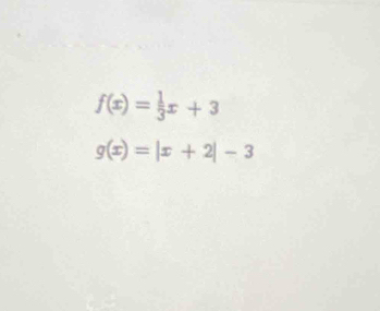 f(x)= 1/3 x+3
g(x)=|x+2|-3