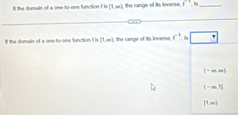 If the domain of a one-to-one function f is [1,∈fty ), the range of its inverse, f^(-1) , is_ `
If the domain of a one-to-one function f is [1,∈fty ) the range of its inverse, f^(-1) , is
(-∈fty ,∈fty ).
(-∈fty ,1].
[1,∈fty ).