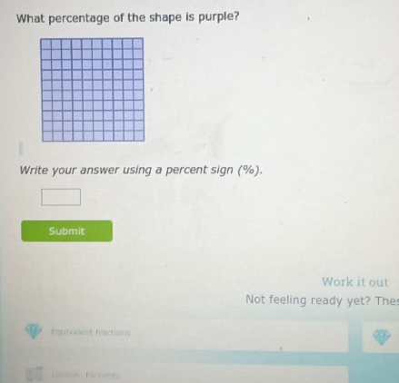 What percentage of the shape is purple? 
Write your answer using a percent sign (%). 
Submit 
Work it out 
Not feeling ready yet? The 
Equivalent fractions 
Lesson: Percents