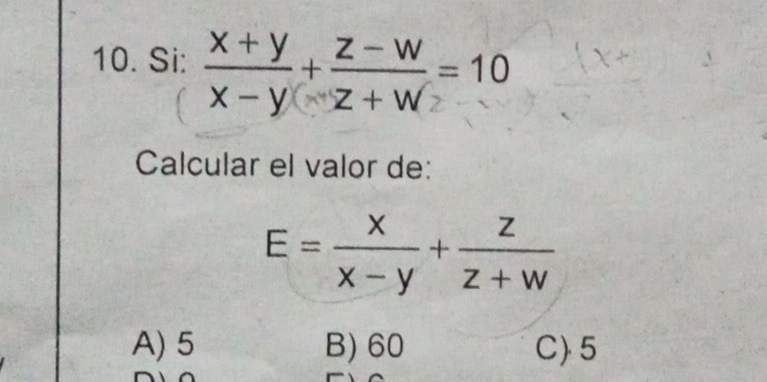 Si:  (x+y)/x-y + (z-w)/z+w =10
Calcular el valor de:
E= x/x-y + z/z+w 
A) 5 B) 60 C) 5