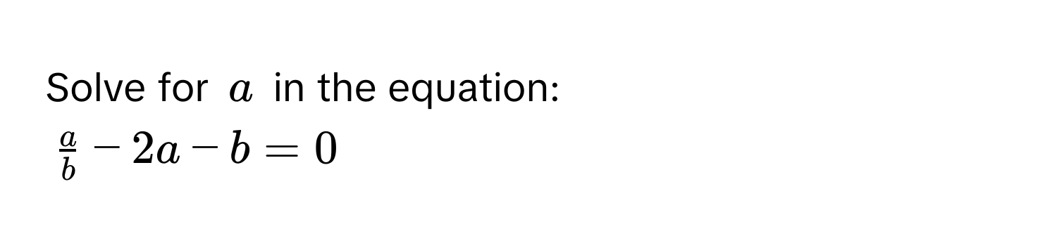 Solve for $a$ in the equation:
$ a/b  - 2a - b = 0$