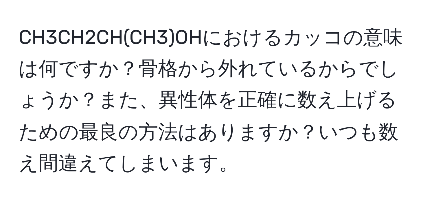 CH3CH2CH(CH3)OHにおけるカッコの意味は何ですか？骨格から外れているからでしょうか？また、異性体を正確に数え上げるための最良の方法はありますか？いつも数え間違えてしまいます。