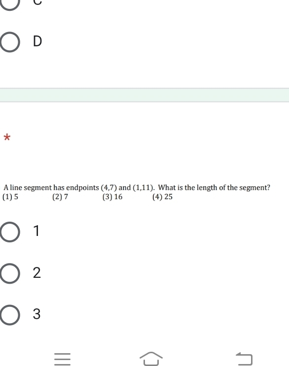 D
*
A line segment has endpoints (4,7) and (1,11). What is the length of the segment?
(1) 5 (2) 7 (3) 16 (4) 25
1
2
3