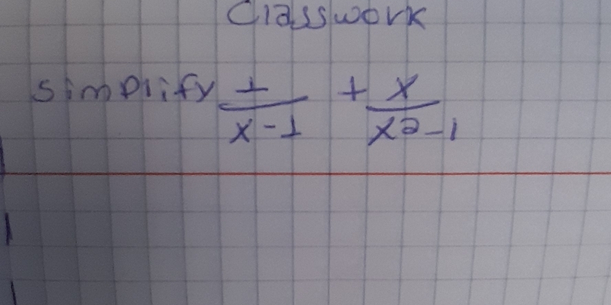 classwork 
ssimplify
 ⊥ /x-1 + x/x^2-1 