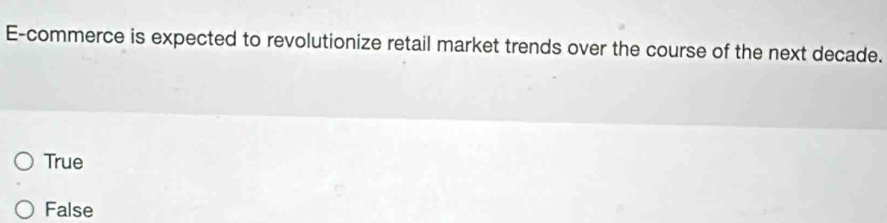 E-commerce is expected to revolutionize retail market trends over the course of the next decade.
True
False