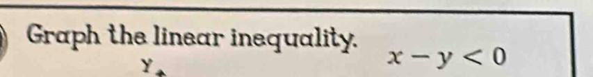 Graph the linear inequality.
y
x-y<0</tex>