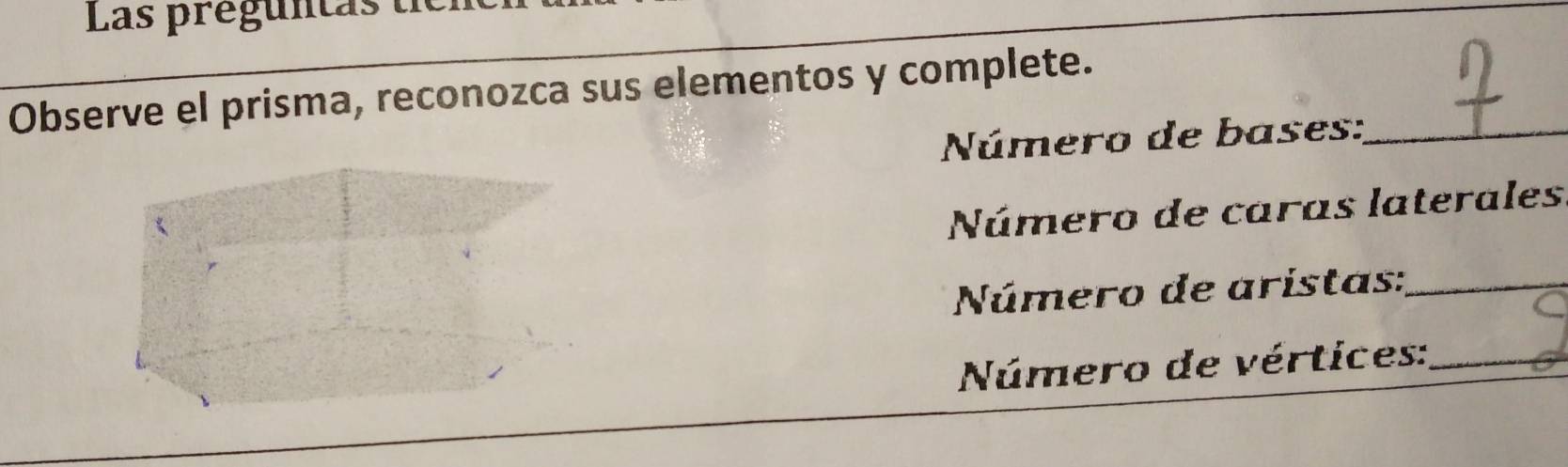 Las preguntas te 
Observe el prisma, reconozca sus elementos y complete. 
Número de bases:_ 
Número de caras laterales 
Número de aristas:_ 
Número de vértices:_