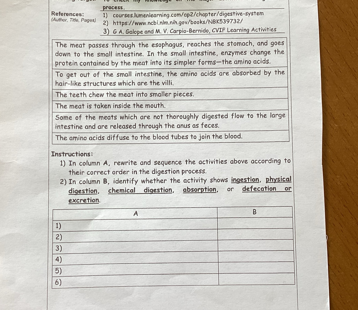 process. 
Instructions: 
1) In column A, rewrite and sequence the activities above according to 
their correct order in the digestion process. 
2) In column B, identify whether the activity shows ingestion, physical 
digestion, chemical digestion, absorption, or defecation or 
excretion.