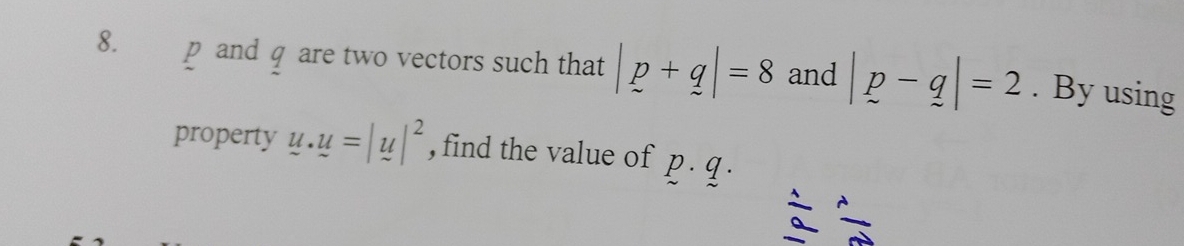 p and q are two vectors such that |p+q|=8 and |p-q|=2. By using 
property u.u=|u|^2 , find the value of p. q.
 1/2 = 1/2 