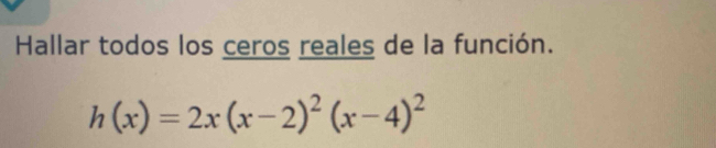 Hallar todos los ceros reales de la función.
h(x)=2x(x-2)^2(x-4)^2