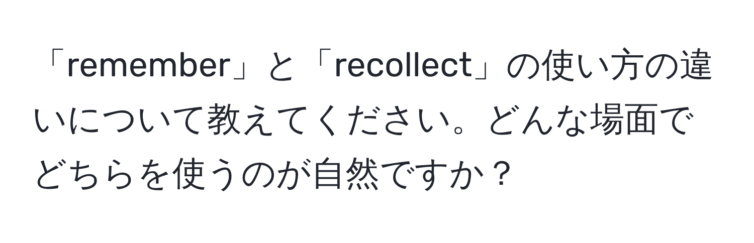 「remember」と「recollect」の使い方の違いについて教えてください。どんな場面でどちらを使うのが自然ですか？