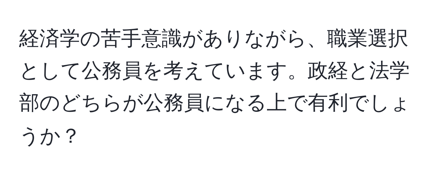 経済学の苦手意識がありながら、職業選択として公務員を考えています。政経と法学部のどちらが公務員になる上で有利でしょうか？