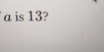 a is 13?