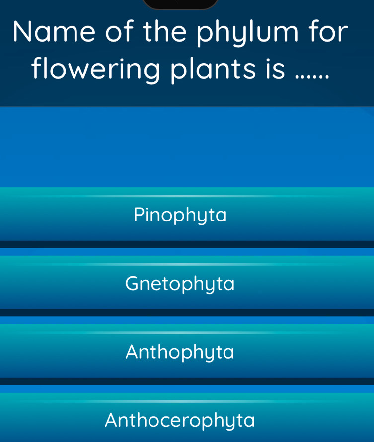 Name of the phylum for
flowering plants is ......
Pinophyta
Gnetophyta
Anthophyta
Anthocerophyta