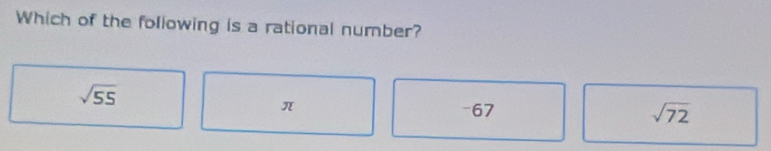 Which of the following is a rational number?
sqrt(55)
π -67 sqrt(72)