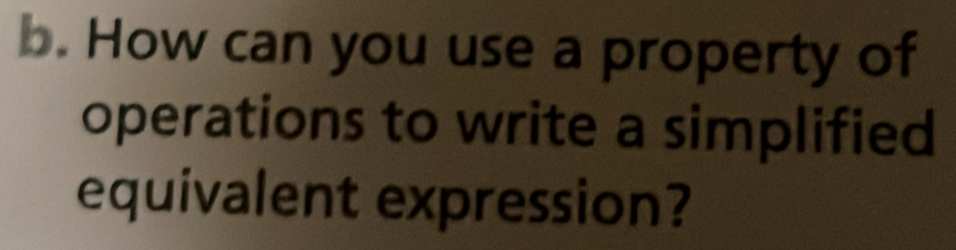 How can you use a property of 
operations to write a simplified 
equivalent expression?