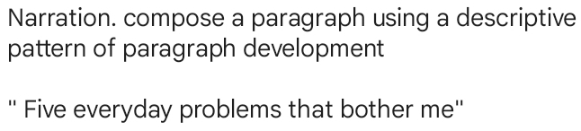 Narration. compose a paragraph using a descriptive 
pattern of paragraph development 
'' Five everyday problems that bother me''