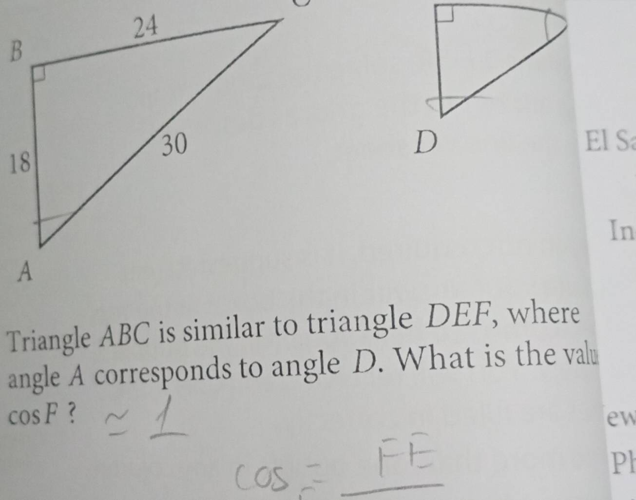 El S 
In 
Triangle ABC is similar to triangle DEF, where 
angle A corresponds to angle D. What is the valu
cos F ? 
ew 
Pl