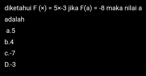 diketahui F(x)=5x-3 jika F(a)=-8 maka nilai a
adalah
a. 5
b. 4
c. -7
D. -3