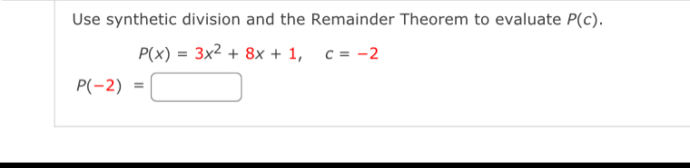 Use synthetic division and the Remainder Theorem to evaluate P(c).
P(x)=3x^2+8x+1, c=-2
P(-2)=□