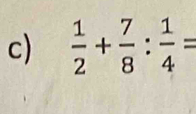  1/2 + 7/8 : 1/4 =