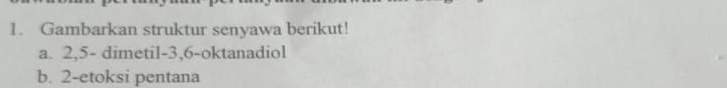 Gambarkan struktur senyawa berikut! 
a. 2, 5 - dimetil -3, 6 -oktanadiol 
b. 2 -etoksi pentana