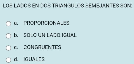 LOS LADOS EN DOS TRIANGULOS SEMEJANTES SON:
a. PROPORCIONALES
b. SOLO UN LADO IGUAL
c. CONGRUENTES
d. IGUALES