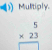 Multiply.
beginarrayr 5 * 23 hline □ endarray