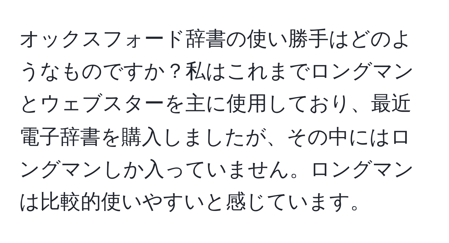 オックスフォード辞書の使い勝手はどのようなものですか？私はこれまでロングマンとウェブスターを主に使用しており、最近電子辞書を購入しましたが、その中にはロングマンしか入っていません。ロングマンは比較的使いやすいと感じています。