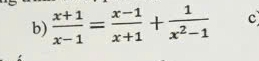  (x+1)/x-1 = (x-1)/x+1 + 1/x^2-1  c