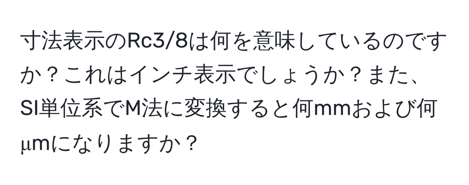 寸法表示のRc3/8は何を意味しているのですか？これはインチ表示でしょうか？また、SI単位系でM法に変換すると何mmおよび何μmになりますか？