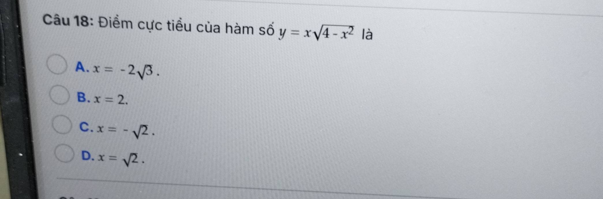 Điềm cực tiều của hàm số y=xsqrt(4-x^2) là
A. x=-2sqrt(3).
B. x=2.
C. x=-sqrt(2).
D. x=sqrt(2).