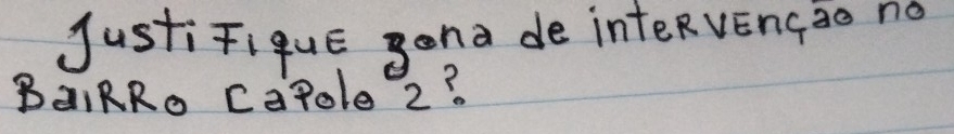 Justifiqué gona de inteRvEngào no 
BaiRRo CaPole 2?