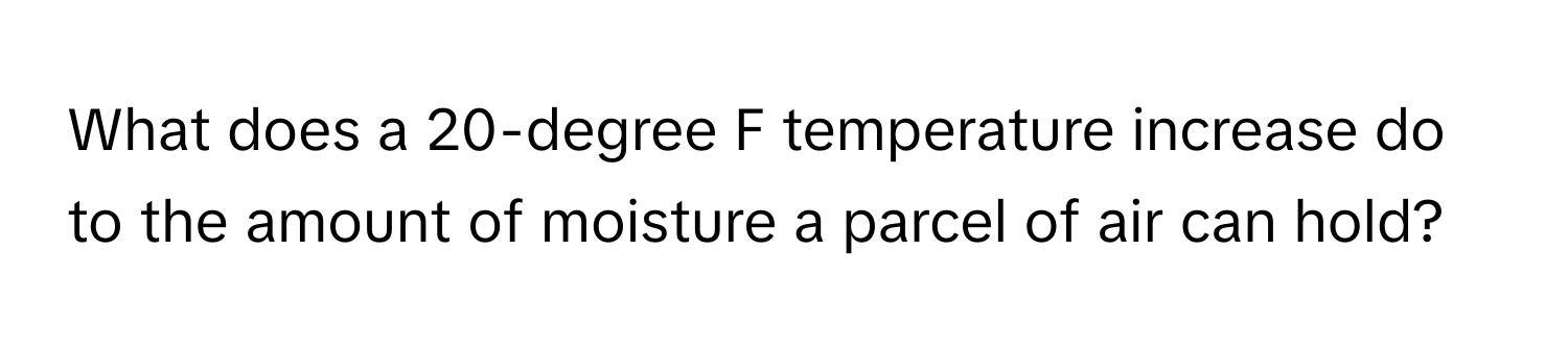 What does a 20-degree F temperature increase do to the amount of moisture a parcel of air can hold?