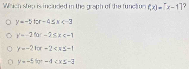 Which step is included in the graph of the function f(x)=[x-1] ?
y=-5 for -4≤ x
y=-2 for -2≤ x
y=-2 for -2
y=-5 for -4