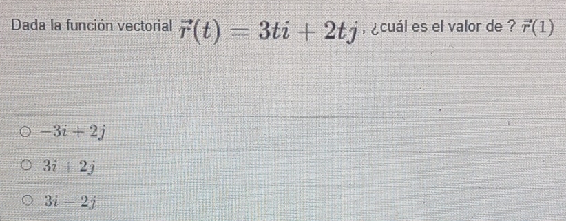 Dada la función vectorial vector r(t)=3ti+2tj , ¿ cuál es el valor de ? vector r(1)
-3i+2j
3i+2j
3i-2j