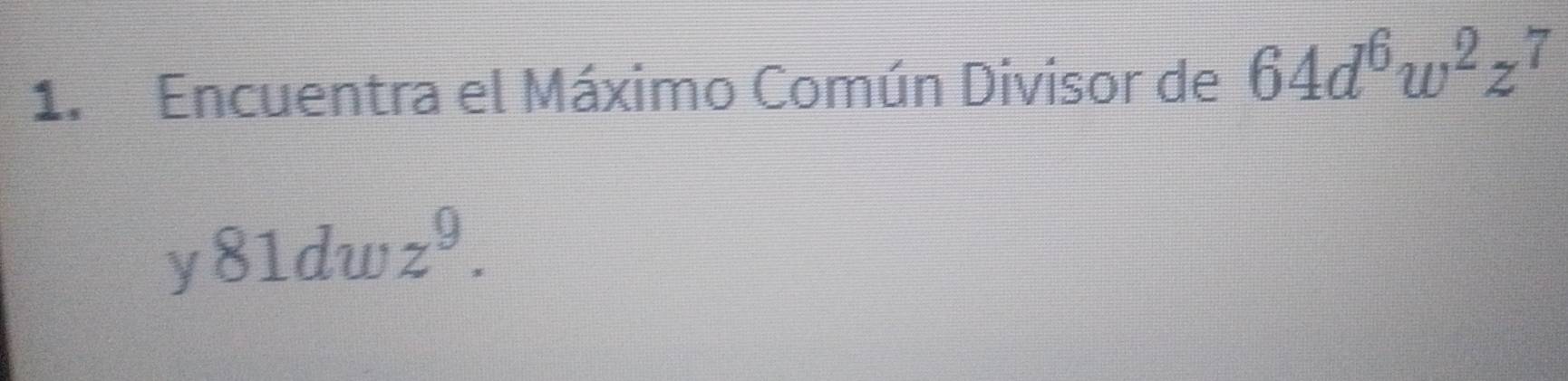 Encuentra el Máximo Común Divisor de 64d^6w^2z^7
y 81dwz^9.