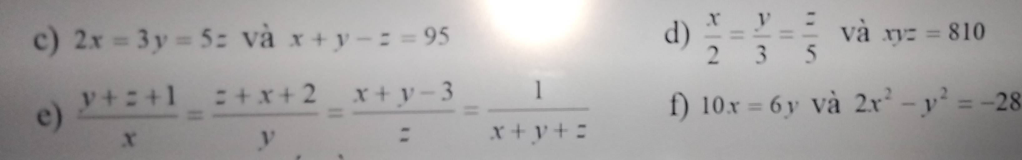 2x=3y=5z : và x+y-z=95 d)  x/2 = y/3 = z/5  và xyz=810
e)  (y+z+1)/x = (z+x+2)/y = (x+y-3)/z = 1/x+y+z 
f) 10x=6y và 2x^2-y^2=-28