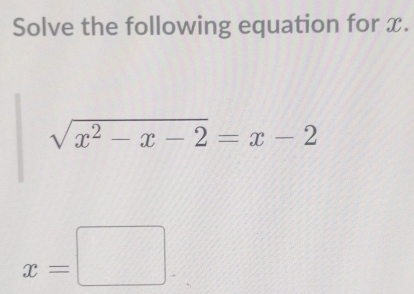 Solve the following equation for x.
sqrt(x^2-x-2)=x-2
x=□