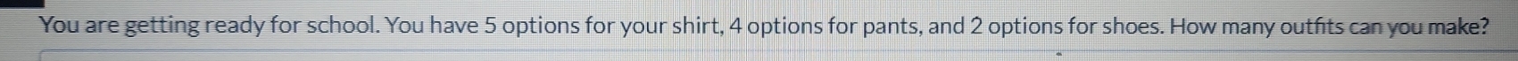 You are getting ready for school. You have 5 options for your shirt, 4 options for pants, and 2 options for shoes. How many outfits can you make?