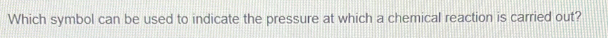 Which symbol can be used to indicate the pressure at which a chemical reaction is carried out?