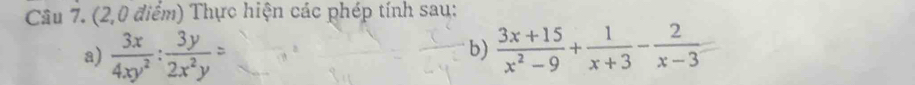 (2,0 điểm) Thực hiện các phép tính sau: 
a)  3x/4xy^2 : 3y/2x^2y =  (3x+15)/x^2-9 + 1/x+3 - 2/x-3 =
b)