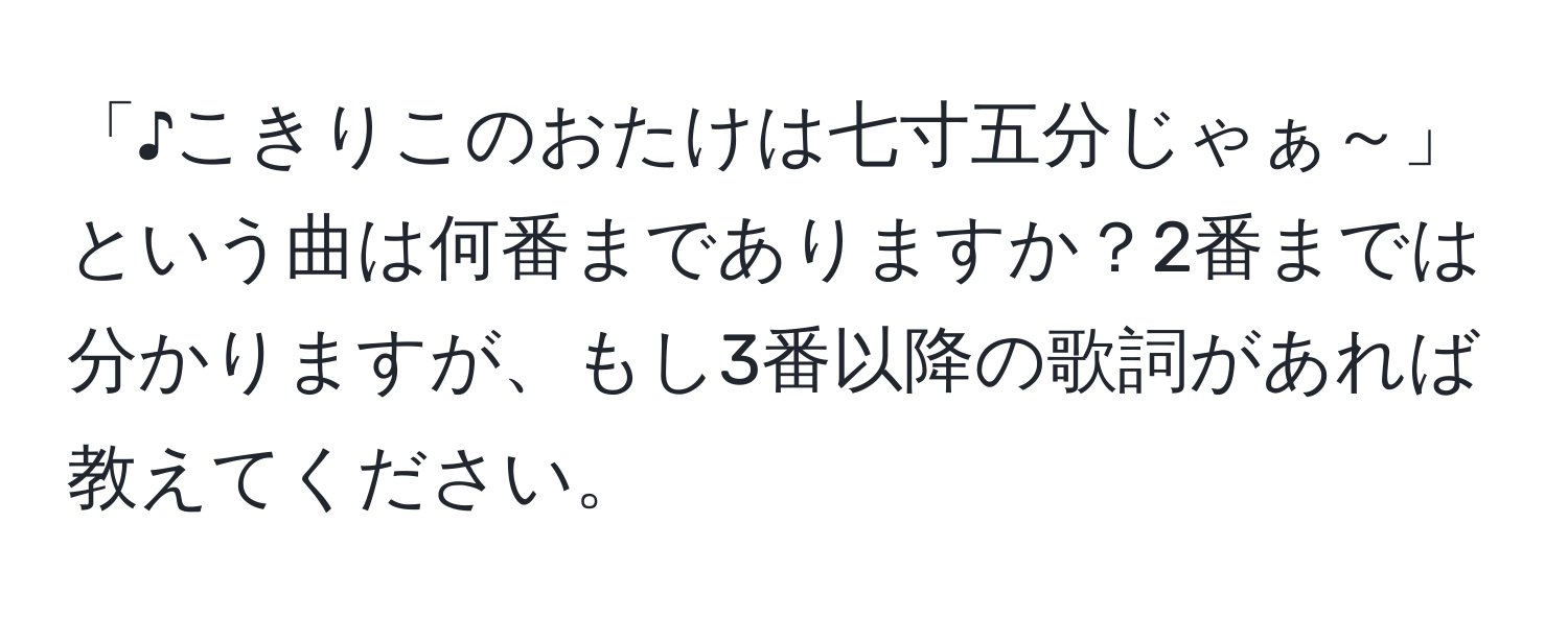 「♪こきりこのおたけは七寸五分じゃぁ～」という曲は何番までありますか？2番までは分かりますが、もし3番以降の歌詞があれば教えてください。