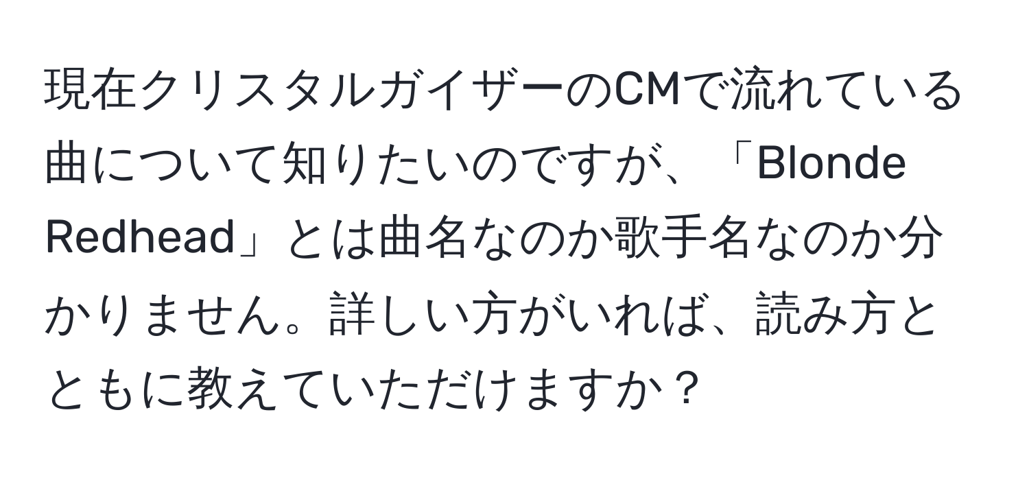 現在クリスタルガイザーのCMで流れている曲について知りたいのですが、「Blonde Redhead」とは曲名なのか歌手名なのか分かりません。詳しい方がいれば、読み方とともに教えていただけますか？